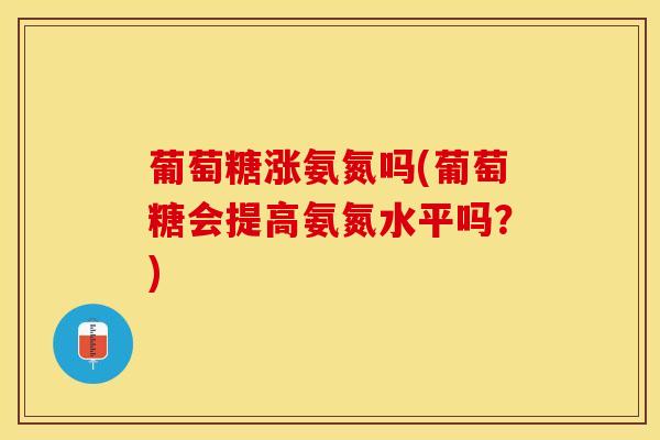 葡萄糖涨氨氮吗(葡萄糖会提高氨氮水平吗？)