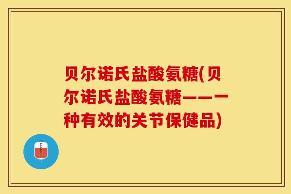 贝尔诺氏盐酸氨糖(贝尔诺氏盐酸氨糖——一种有效的关节保健品)