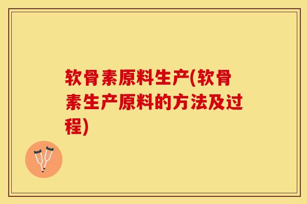 软骨素原料生产(软骨素生产原料的方法及过程)