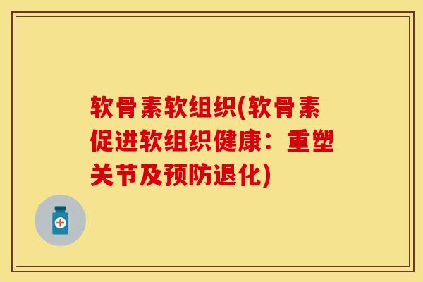 软骨素软组织(软骨素促进软组织健康：重塑关节及预防退化)