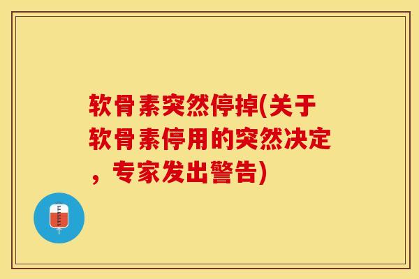 软骨素突然停掉(关于软骨素停用的突然决定，专家发出警告)