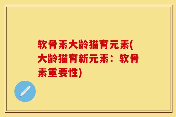 软骨素大龄猫育元素(大龄猫育新元素：软骨素重要性)
