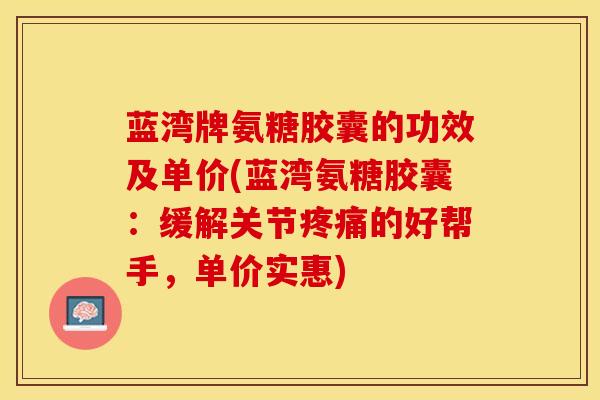 蓝湾牌氨糖胶囊的功效及单价(蓝湾氨糖胶囊：缓解关节疼痛的好帮手，单价实惠)