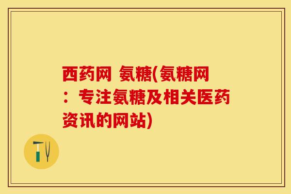 西药网 氨糖(氨糖网：专注氨糖及相关医药资讯的网站)