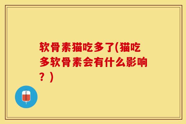 软骨素猫吃多了(猫吃多软骨素会有什么影响？)