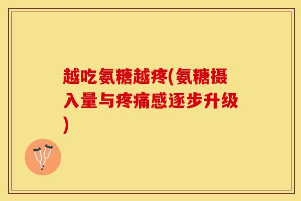 越吃氨糖越疼(氨糖摄入量与疼痛感逐步升级)