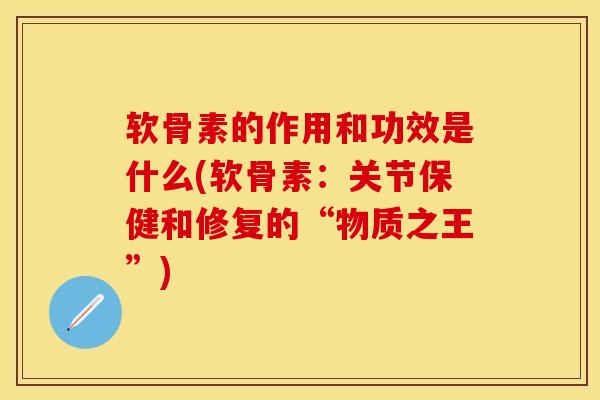 软骨素的作用和功效是什么(软骨素：关节保健和修复的“物质之王”)