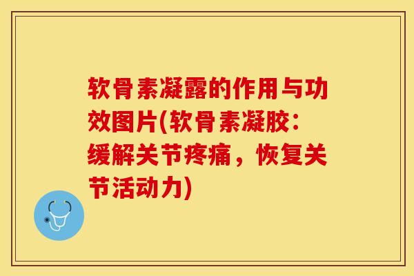 软骨素凝露的作用与功效图片(软骨素凝胶：缓解关节疼痛，恢复关节活动力)