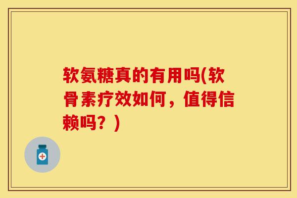 软氨糖真的有用吗(软骨素疗效如何，值得信赖吗？)
