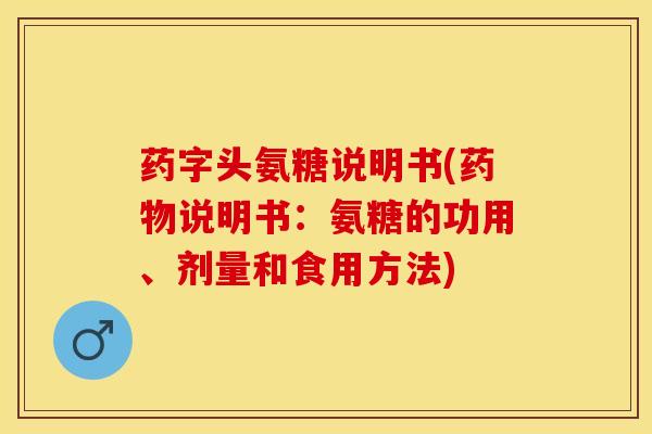 药字头氨糖说明书(药物说明书：氨糖的功用、剂量和食用方法)