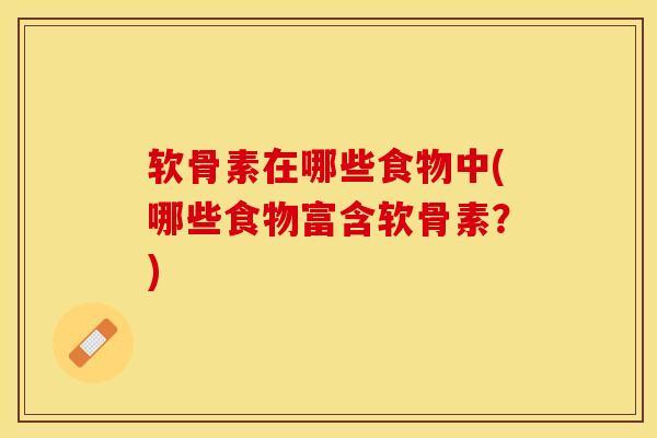 软骨素在哪些食物中(哪些食物富含软骨素？)