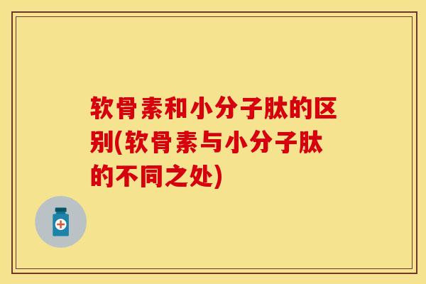软骨素和小分子肽的区别(软骨素与小分子肽的不同之处)