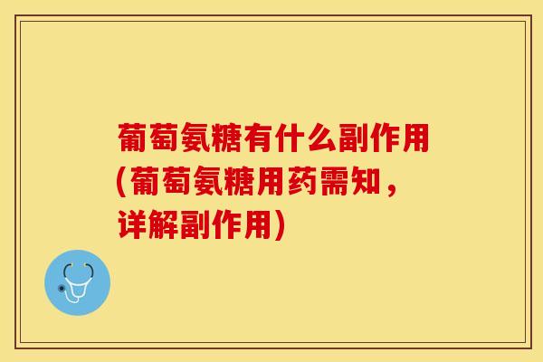 葡萄氨糖有什么副作用(葡萄氨糖用药需知，详解副作用)