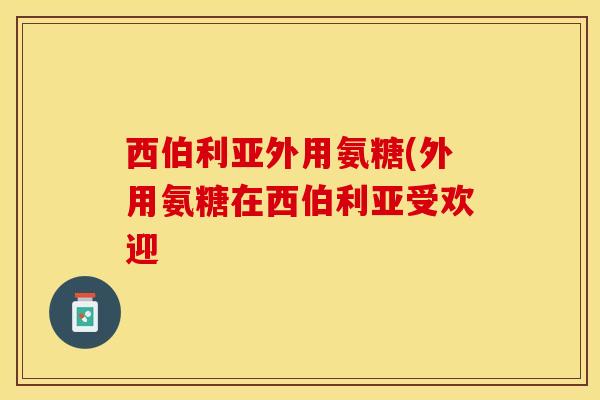 西伯利亚外用氨糖(外用氨糖在西伯利亚受欢迎
