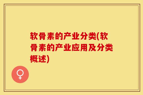软骨素的产业分类(软骨素的产业应用及分类概述)