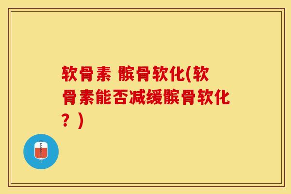 软骨素 髌骨软化(软骨素能否减缓髌骨软化？)