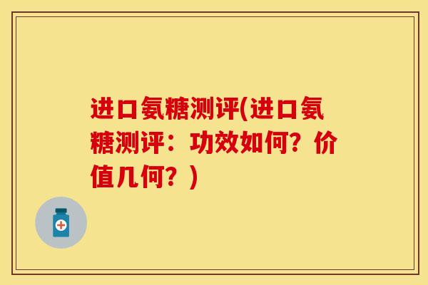 进口氨糖测评(进口氨糖测评：功效如何？价值几何？)