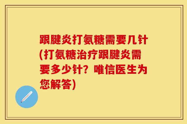 跟腱炎打氨糖需要几针(打氨糖治疗跟腱炎需要多少针？唯信医生为您解答)