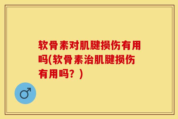 软骨素对肌腱损伤有用吗(软骨素治肌腱损伤有用吗？)