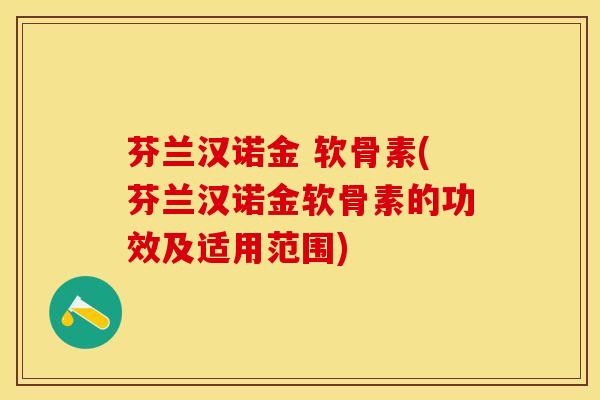 芬兰汉诺金 软骨素(芬兰汉诺金软骨素的功效及适用范围)