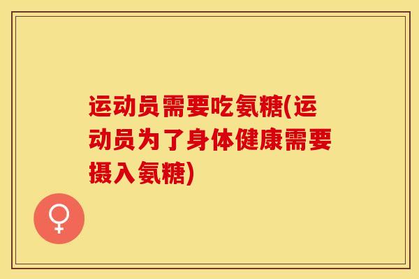 运动员需要吃氨糖(运动员为了身体健康需要摄入氨糖)