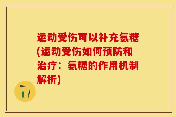 运动受伤可以补充氨糖(运动受伤如何预防和治疗：氨糖的作用机制解析)