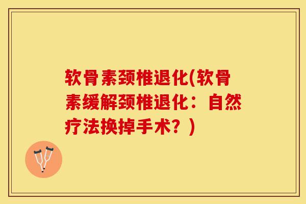 软骨素颈椎退化(软骨素缓解颈椎退化：自然疗法换掉手术？)