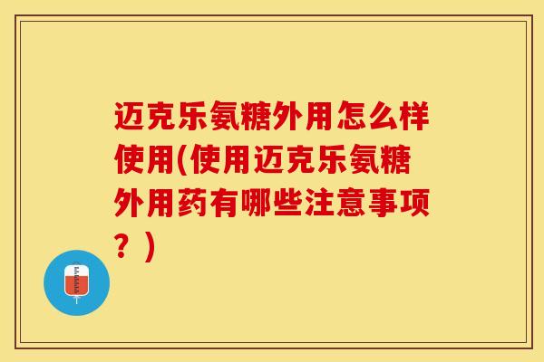 迈克乐氨糖外用怎么样使用(使用迈克乐氨糖外用药有哪些注意事项？)