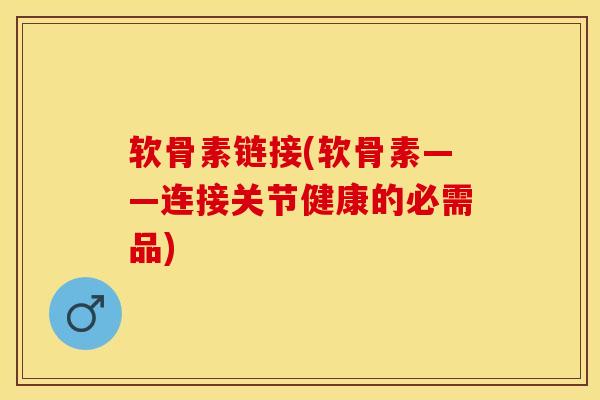 软骨素链接(软骨素——连接关节健康的必需品)