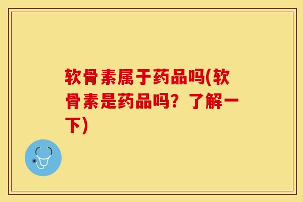 软骨素属于药品吗(软骨素是药品吗？了解一下)