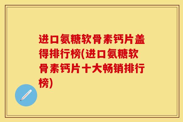 进口氨糖软骨素钙片盖得排行榜(进口氨糖软骨素钙片十大畅销排行榜)