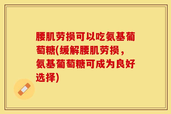 腰肌劳损可以吃氨基葡萄糖(缓解腰肌劳损，氨基葡萄糖可成为良好选择)