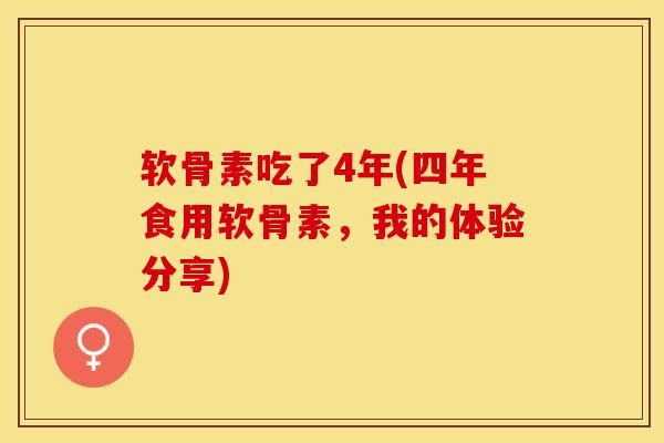 软骨素吃了4年(四年食用软骨素,我的体验分享)-第1张图片-关节保镖 软骨素吃了4年(四年食用软骨素,我的体验分享)-第1张图片-关节保镖