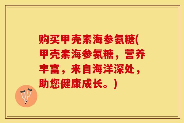 购买甲壳素海参氨糖(甲壳素海参氨糖，营养丰富，来自海洋深处，助您健康成长。)-第1张图片-关节保镖