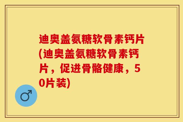 迪奥盖氨糖软骨素钙片(迪奥盖氨糖软骨素钙片,促进骨骼健康,50片装)-第1张图片-关节保镖 迪奥盖氨糖软骨素钙片(迪奥盖氨糖软骨素钙片,促进骨骼健康,50片装)-第1张图片-关节保镖
