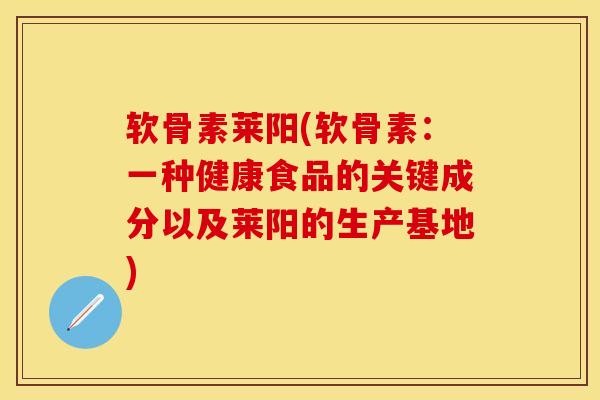软骨素莱阳(软骨素：一种健康食品的关键成分以及莱阳的生产基地)