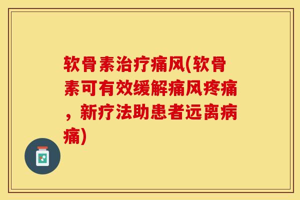 软骨素治疗痛风(软骨素可有效缓解痛风疼痛，新疗法助患者远离病痛)