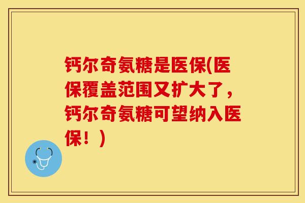钙尔奇氨糖是医保(医保覆盖范围又扩大了，钙尔奇氨糖可望纳入医保！)