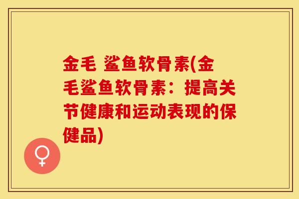 金毛 鲨鱼软骨素(金毛鲨鱼软骨素：提高关节健康和运动表现的保健品)