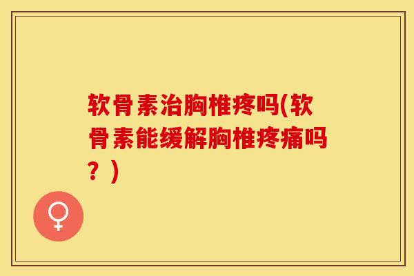 软骨素治胸椎疼吗(软骨素能缓解胸椎疼痛吗？)
