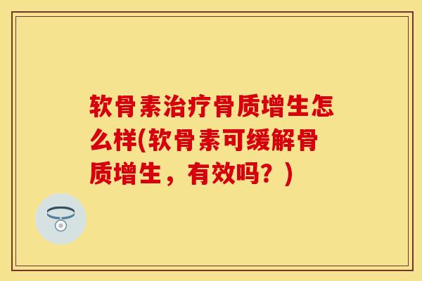 软骨素治疗骨质增生怎么样(软骨素可缓解骨质增生，有效吗？)