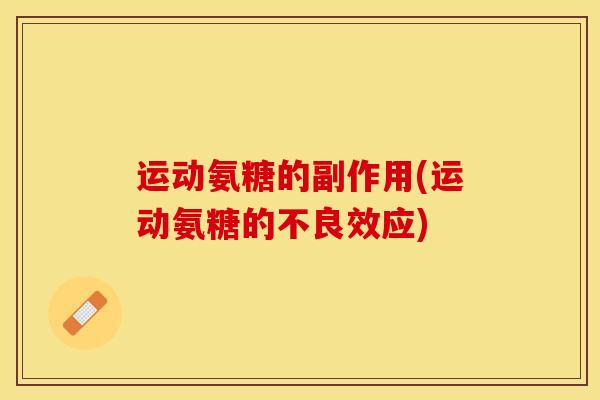 运动氨糖的副作用(运动氨糖的不良效应)