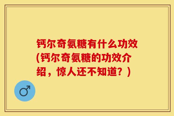 钙尔奇氨糖有什么功效(钙尔奇氨糖的功效介绍，惊人还不知道？)