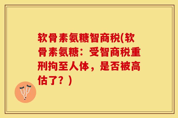 软骨素氨糖智商税(软骨素氨糖：受智商税重刑拘至人体，是否被高估了？)