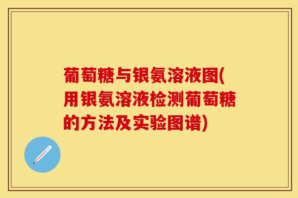 葡萄糖与银氨溶液图(用银氨溶液检测葡萄糖的方法及实验图谱)-第1张图片-关节保镖