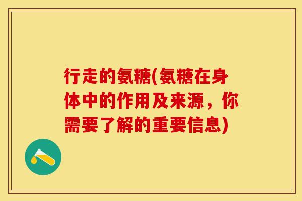 行走的氨糖(氨糖在身体中的作用及来源，你需要了解的重要信息)