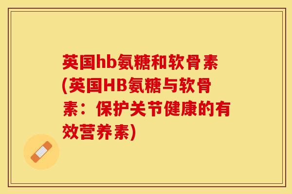 英国hb氨糖和软骨素(英国HB氨糖与软骨素：保护关节健康的有效营养素)