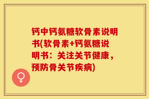 钙中钙氨糖软骨素说明书(软骨素+钙氨糖说明书：关注关节健康，预防骨关节疾病)