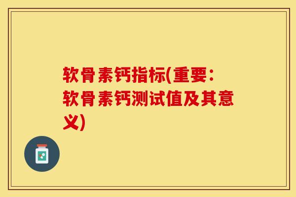 软骨素钙指标(重要：软骨素钙测试值及其意义)