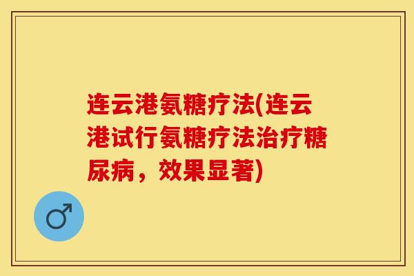 连云港氨糖疗法(连云港试行氨糖疗法治疗糖尿病，效果显著)
